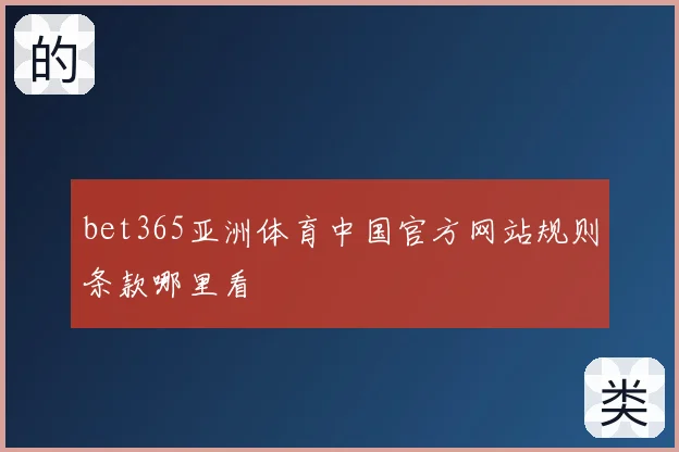 bet365亚洲体育中国官方网站规则条款哪里看