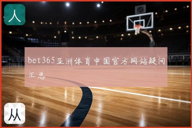 bet365亚洲体育中国官方网站疑问汇总