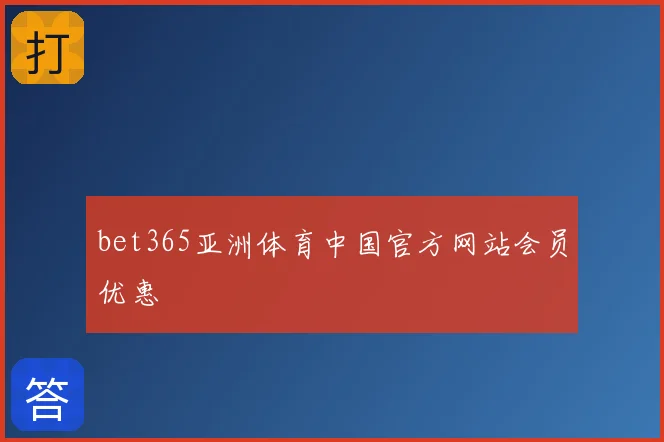 bet365亚洲体育中国官方网站会员优惠