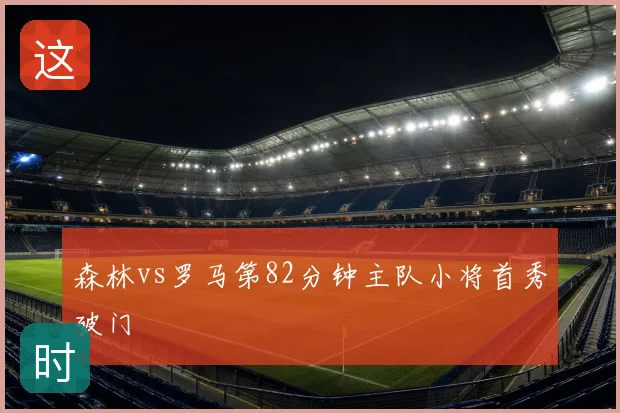 森林vs罗马第82分钟主队小将首秀破门