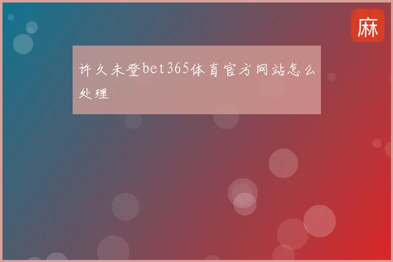 许久未登bet365体育官方网站怎么处理