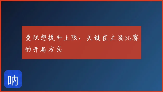 曼联想提升上限，关键在主场比赛的开局方式